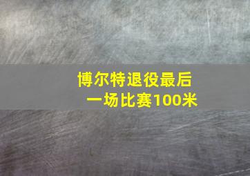 博尔特退役最后一场比赛100米