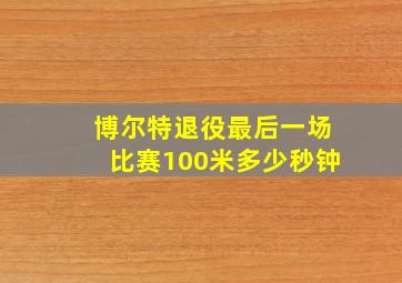 博尔特退役最后一场比赛100米多少秒钟