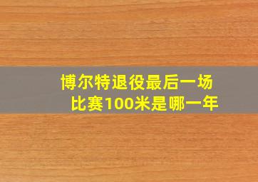 博尔特退役最后一场比赛100米是哪一年