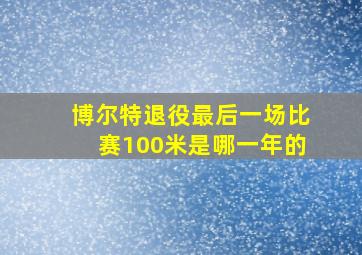 博尔特退役最后一场比赛100米是哪一年的