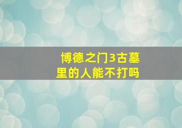 博德之门3古墓里的人能不打吗