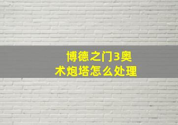 博德之门3奥术炮塔怎么处理