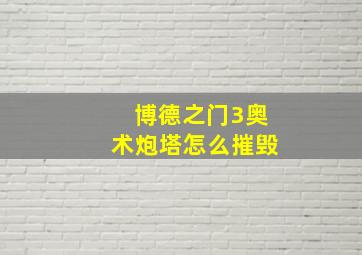 博德之门3奥术炮塔怎么摧毁