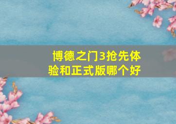 博德之门3抢先体验和正式版哪个好