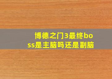 博德之门3最终boss是主脑吗还是副脑