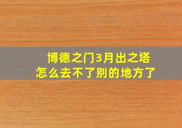 博德之门3月出之塔怎么去不了别的地方了