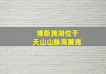 博斯腾湖位于天山山脉南麓焉