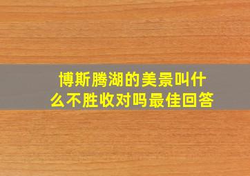 博斯腾湖的美景叫什么不胜收对吗最佳回答