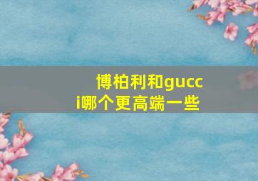 博柏利和gucci哪个更高端一些