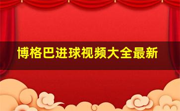 博格巴进球视频大全最新