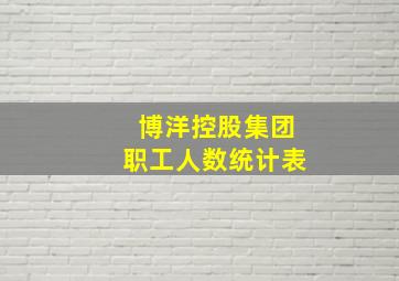 博洋控股集团职工人数统计表