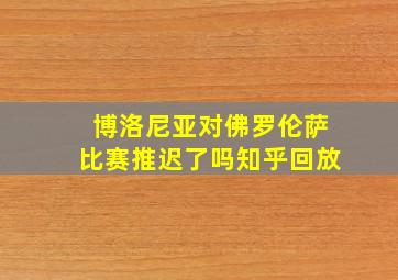 博洛尼亚对佛罗伦萨比赛推迟了吗知乎回放