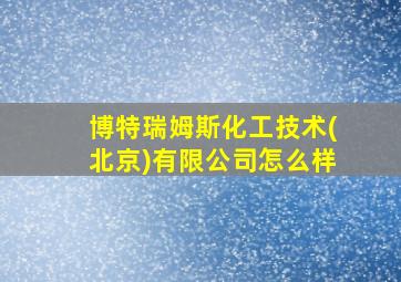 博特瑞姆斯化工技术(北京)有限公司怎么样