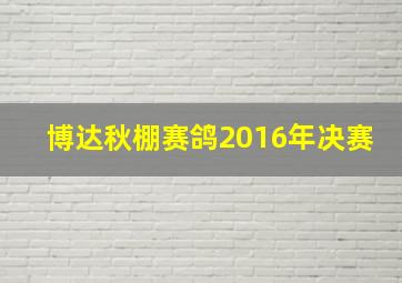 博达秋棚赛鸽2016年决赛