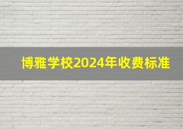 博雅学校2024年收费标准