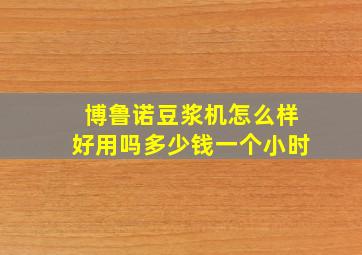 博鲁诺豆浆机怎么样好用吗多少钱一个小时