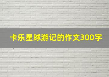 卡乐星球游记的作文300字