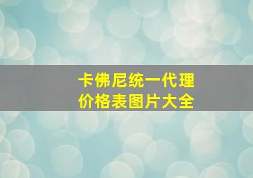 卡佛尼统一代理价格表图片大全