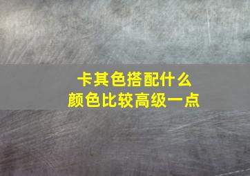 卡其色搭配什么颜色比较高级一点