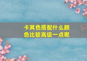 卡其色搭配什么颜色比较高级一点呢