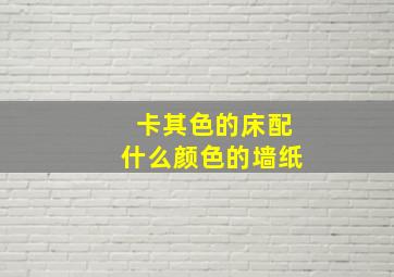 卡其色的床配什么颜色的墙纸