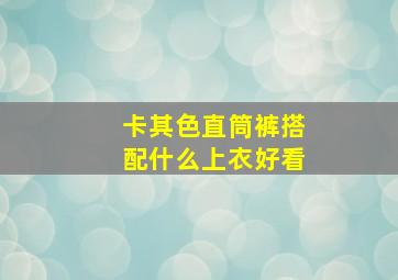 卡其色直筒裤搭配什么上衣好看