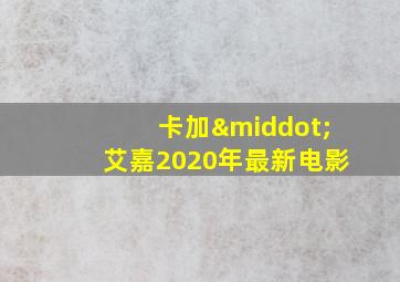 卡加·艾嘉2020年最新电影