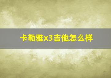 卡勒雅x3吉他怎么样