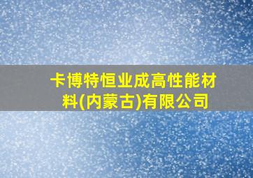 卡博特恒业成高性能材料(内蒙古)有限公司