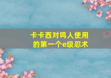 卡卡西对鸣人使用的第一个e级忍术