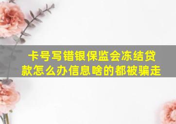 卡号写错银保监会冻结贷款怎么办信息啥的都被骗走