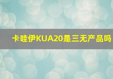 卡哇伊KUA20是三无产品吗