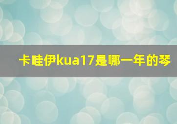 卡哇伊kua17是哪一年的琴