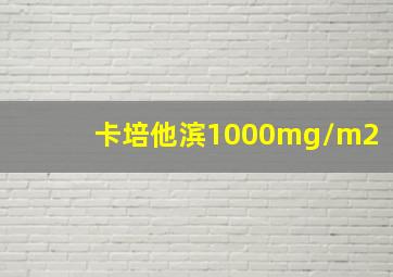 卡培他滨1000mg/m2