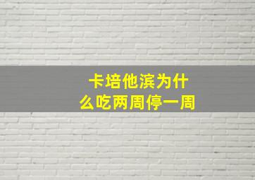 卡培他滨为什么吃两周停一周