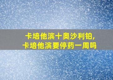 卡培他滨十奥沙利铂,卡培他滨要停药一周吗