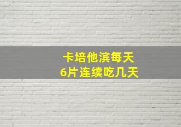 卡培他滨每天6片连续吃几天