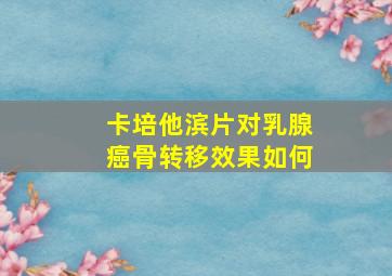 卡培他滨片对乳腺癌骨转移效果如何