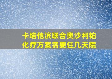 卡培他滨联合奥沙利铂化疗方案需要住几天院