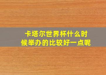 卡塔尔世界杯什么时候举办的比较好一点呢