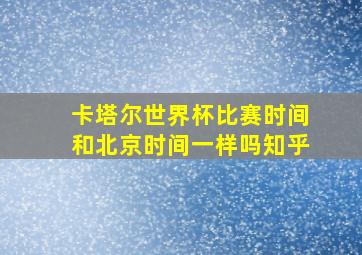 卡塔尔世界杯比赛时间和北京时间一样吗知乎