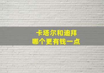 卡塔尔和迪拜哪个更有钱一点