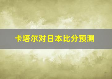 卡塔尔对日本比分预测