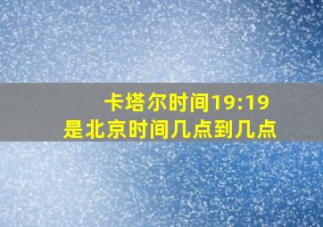 卡塔尔时间19:19是北京时间几点到几点