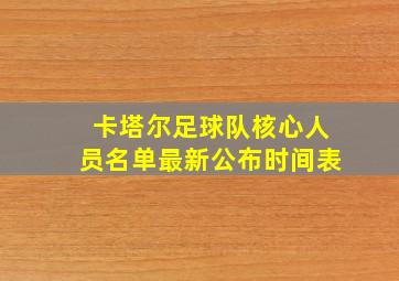 卡塔尔足球队核心人员名单最新公布时间表