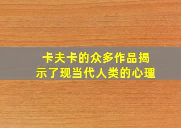 卡夫卡的众多作品揭示了现当代人类的心理