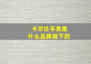 卡尔仕手表是什么品牌旗下的