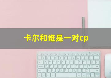 卡尔和谁是一对cp