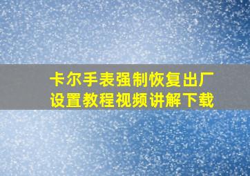 卡尔手表强制恢复出厂设置教程视频讲解下载