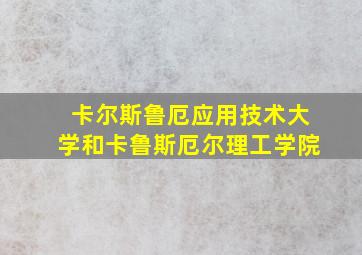 卡尔斯鲁厄应用技术大学和卡鲁斯厄尔理工学院